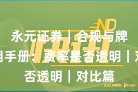 永元证券｜合规与牌照实用手册：费率是否透明｜对比篇