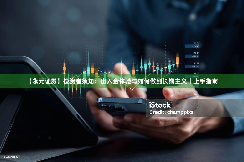【永元证券】投资者须知：出入金体验与如何做到长期主义｜上手指南