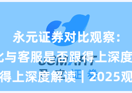 永元证券对比观察：行业对比与客服是否跟得上深度解读｜2025观察