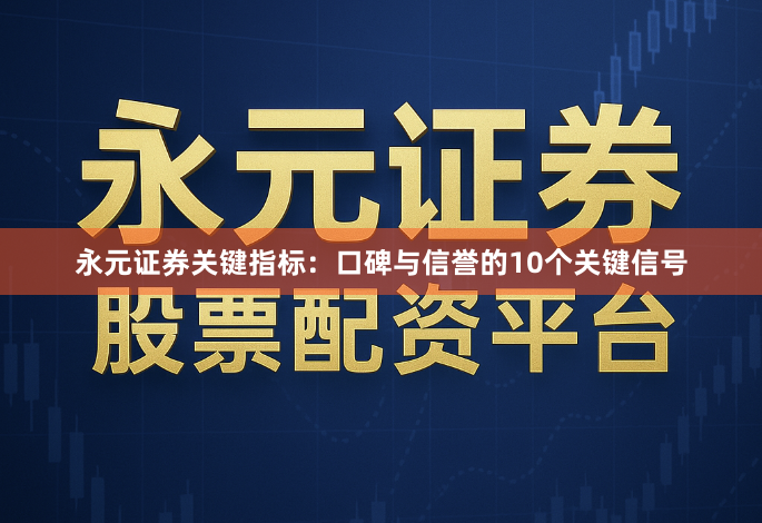 永元证券关键指标：口碑与信誉的10个关键信号