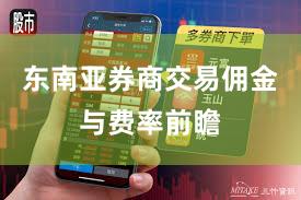 东南亚券商交易佣金与费率前瞻