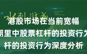 港股市场在当前宽幅震荡周期里中股票杠杆的投资行为深度分析