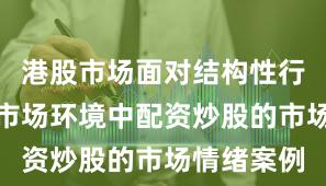 港股市场面对结构性行情阶段的市场环境中配资炒股的市场情绪案例