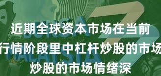 近期全球资本市场在当前结构性行情阶段里中杠杆炒股的市场情绪深