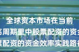 全球资本市场在当前宽幅震荡周期里中股票配资的资金效率实践路径