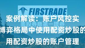案例解读：账户风控实践在存量博弈格局中使用配资炒股的账户管理