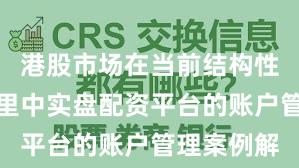 港股市场在当前结构性行情阶段里中实盘配资平台的账户管理案例解
