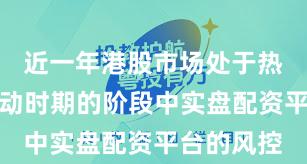 近一年港股市场处于热点快速轮动时期的阶段中实盘配资平台的风控