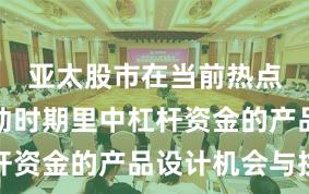 亚太股市在当前热点快速轮动时期里中杠杆资金的产品设计机会与挑