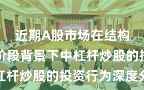 近期A股市场在结构性行情阶段背景下中杠杆炒股的投资行为深度分