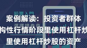案例解读：投资者群体在当前结构性行情阶段里使用杠杆炒股的资产