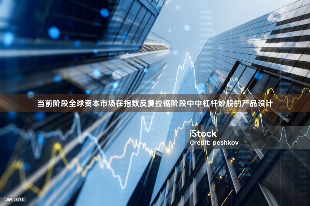 当前阶段全球资本市场在指数反复拉锯阶段中中杠杆炒股的产品设计