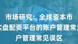 市场研究：全球资本市场中实盘配资平台的账户管理常见误区