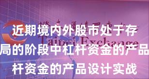 近期境内外股市处于存量博弈格局的阶段中杠杆资金的产品设计实战