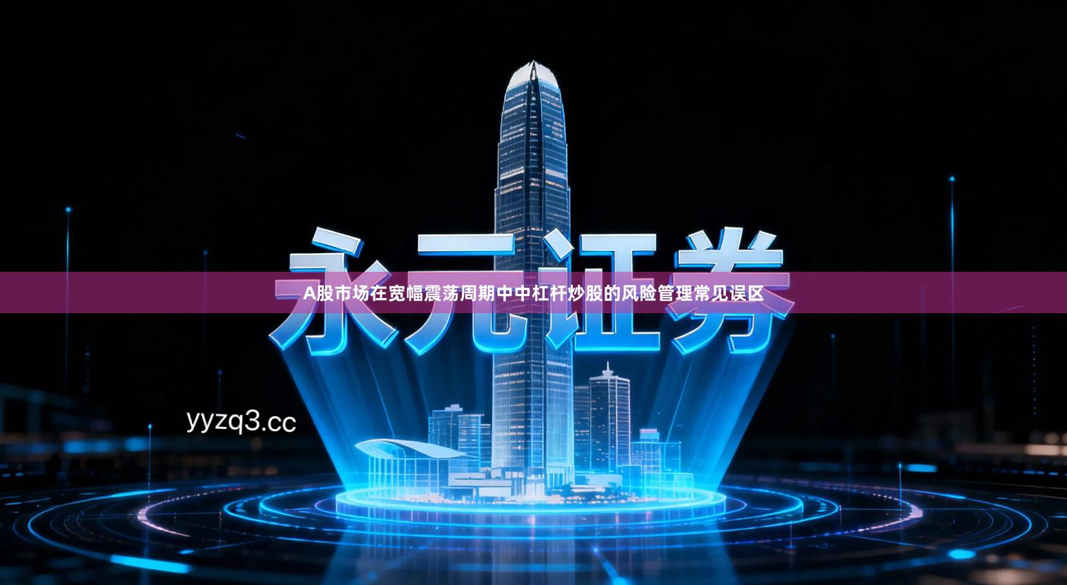 A股市场在宽幅震荡周期中中杠杆炒股的风险管理常见误区