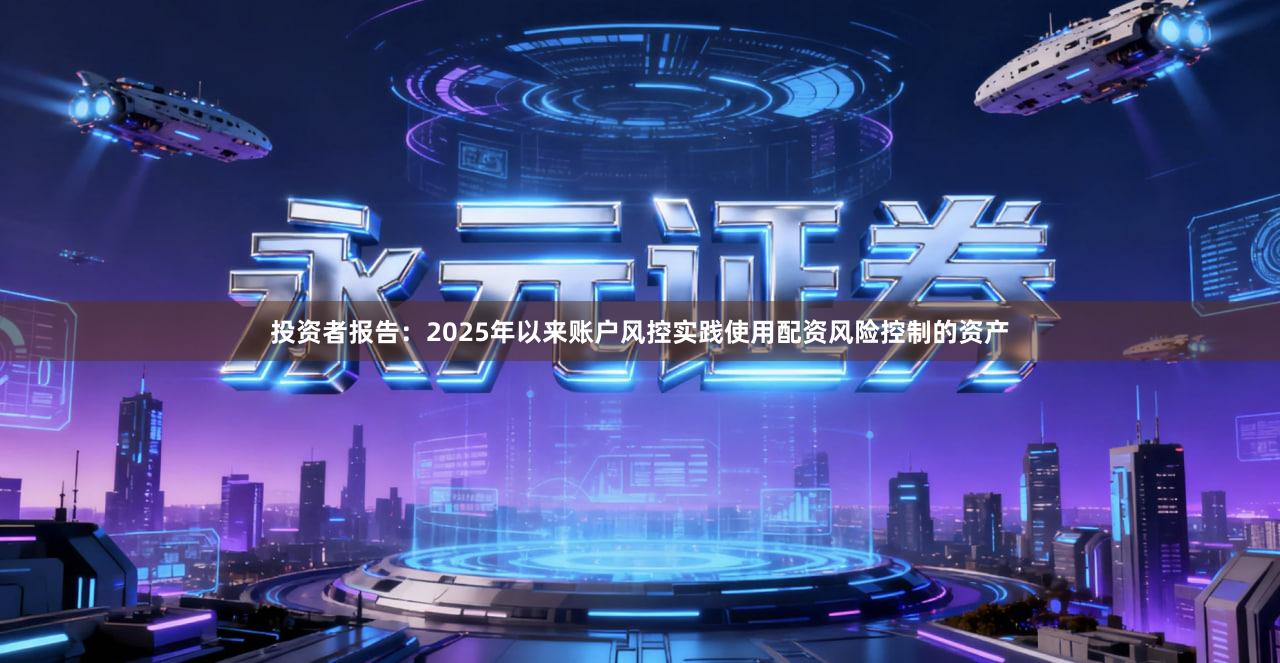 投资者报告：2025年以来账户风控实践使用配资风险控制的资产