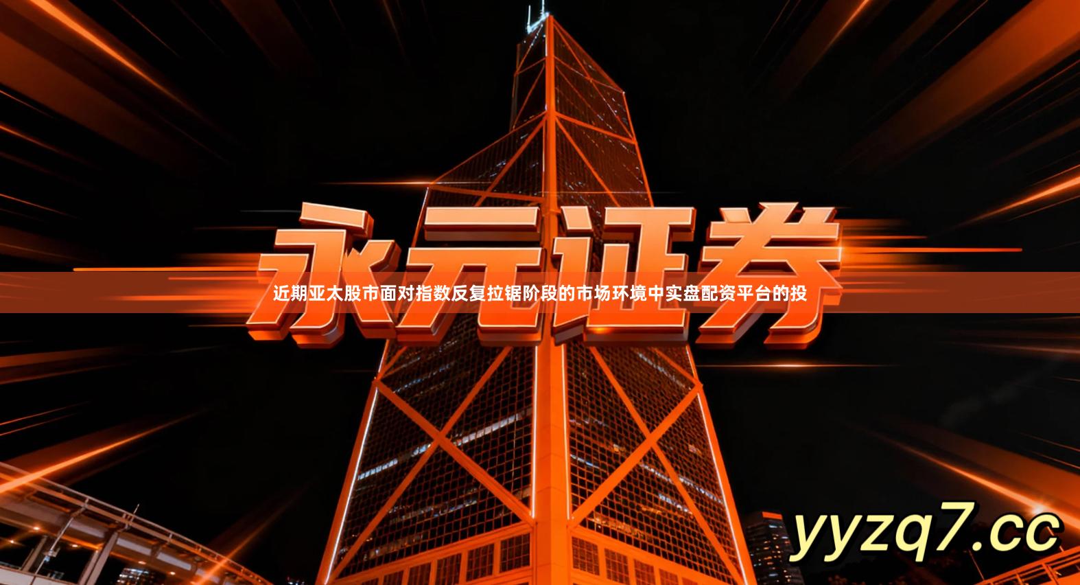 近期亚太股市面对指数反复拉锯阶段的市场环境中实盘配资平台的投