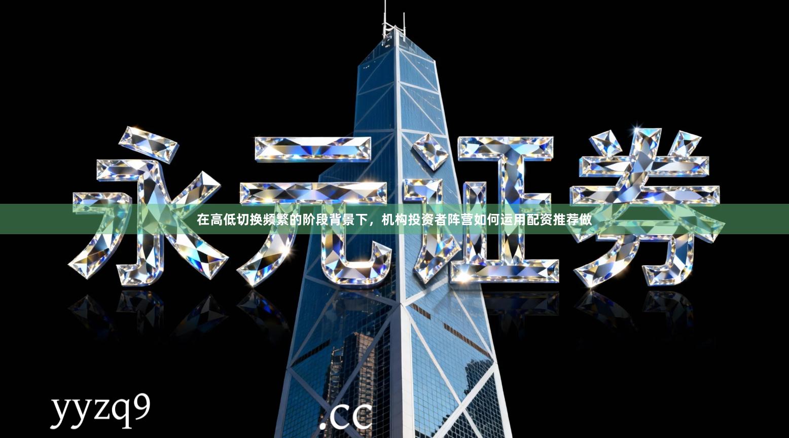 在高低切换频繁的阶段背景下，机构投资者阵营如何运用配资推荐做
