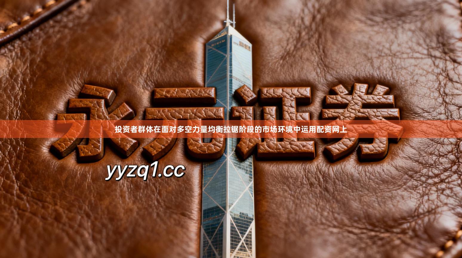 投资者群体在面对多空力量均衡拉锯阶段的市场环境中运用配资网上