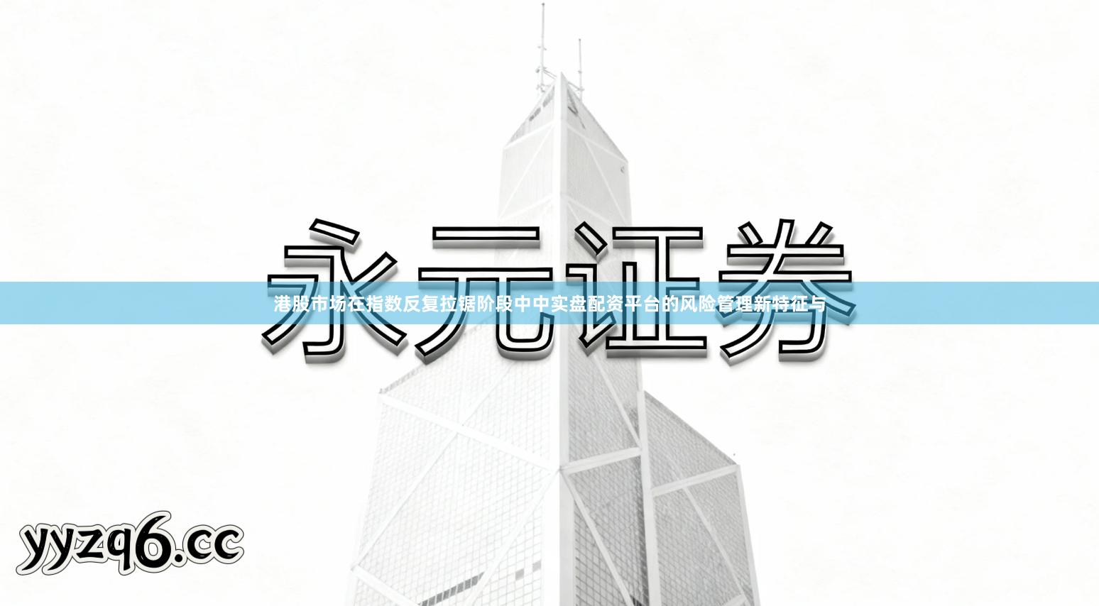 港股市场在指数反复拉锯阶段中中实盘配资平台的风险管理新特征与