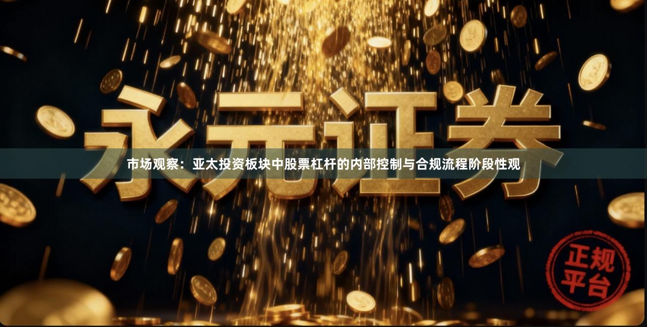 市场观察：亚太投资板块中股票杠杆的内部控制与合规流程阶段性观