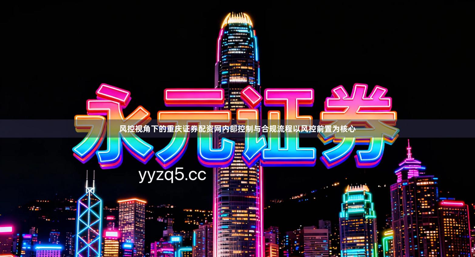 风控视角下的重庆证券配资网内部控制与合规流程以风控前置为核心