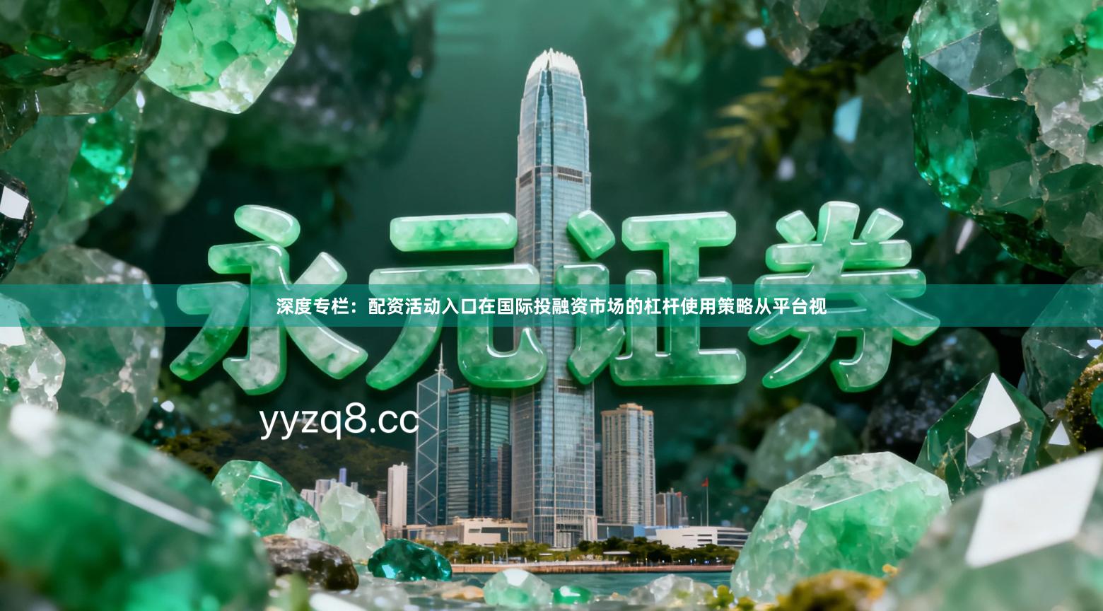 深度专栏：配资活动入口在国际投融资市场的杠杆使用策略从平台视