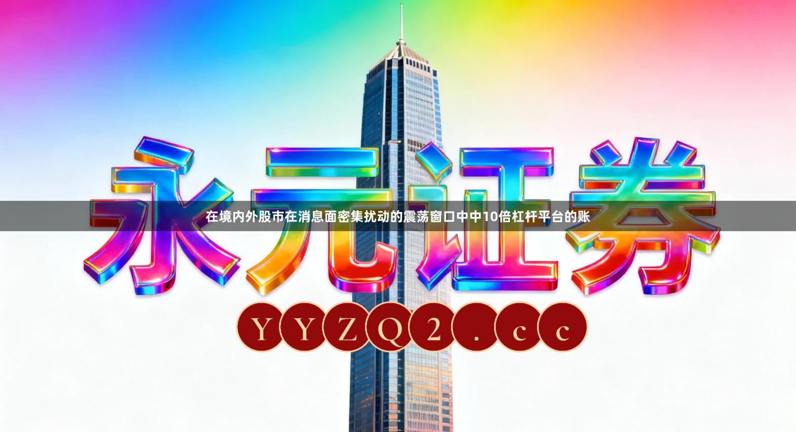 在境内外股市在消息面密集扰动的震荡窗口中中10倍杠杆平台的账