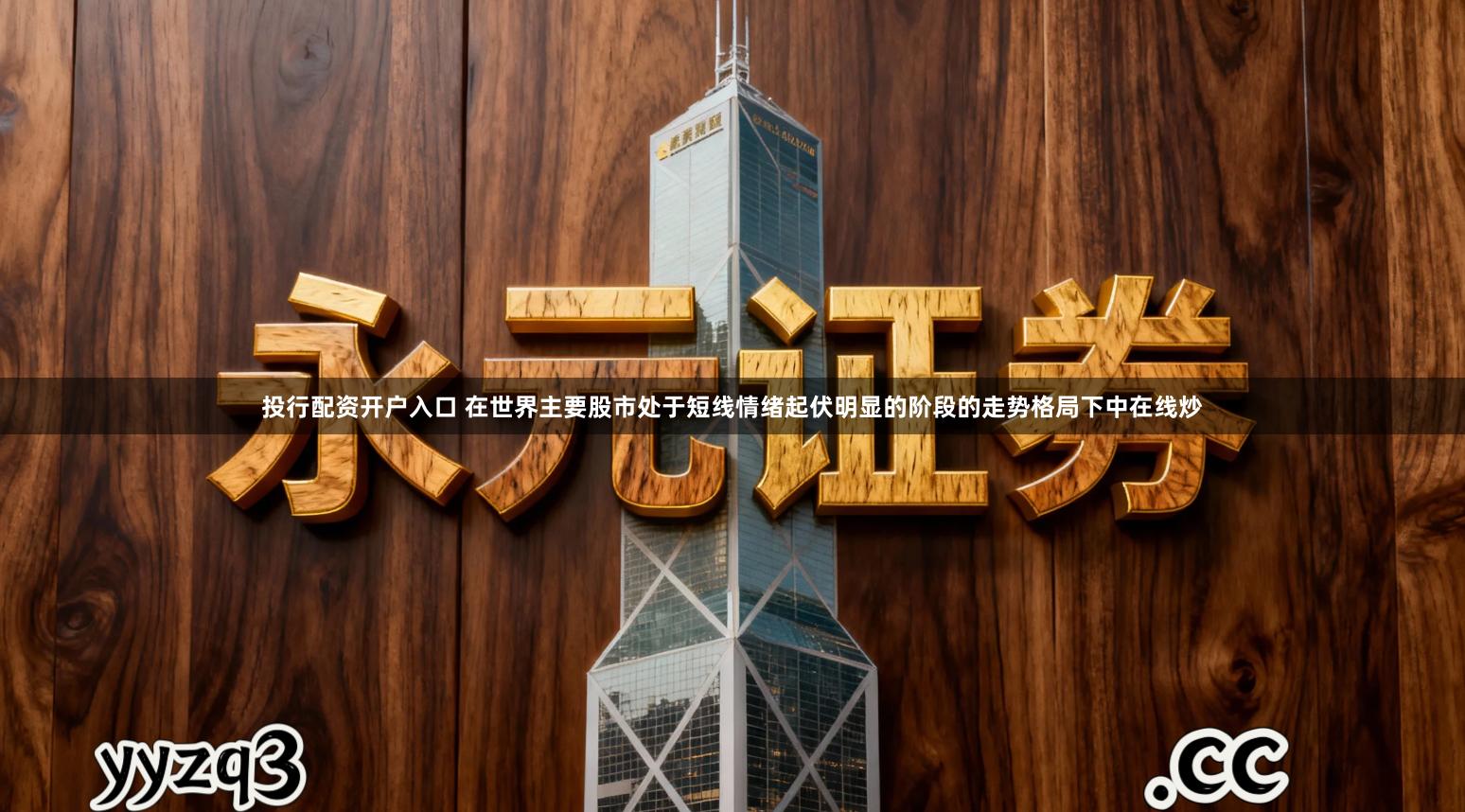 投行配资开户入口 在世界主要股市处于短线情绪起伏明显的阶段的走势格局下中在线炒