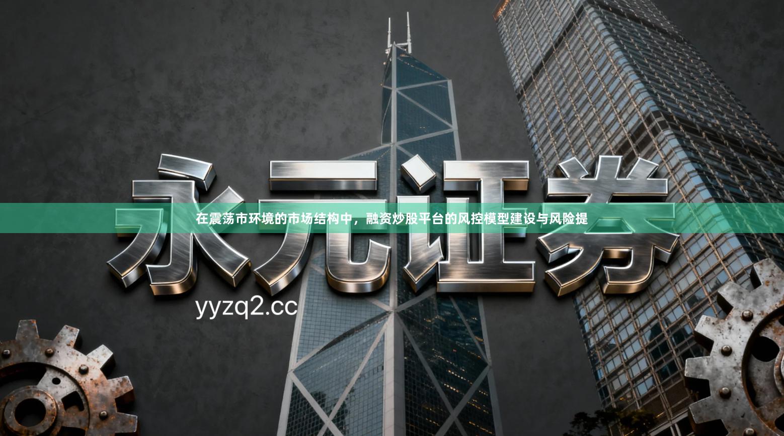 在震荡市环境的市场结构中，融资炒股平台的风控模型建设与风险提