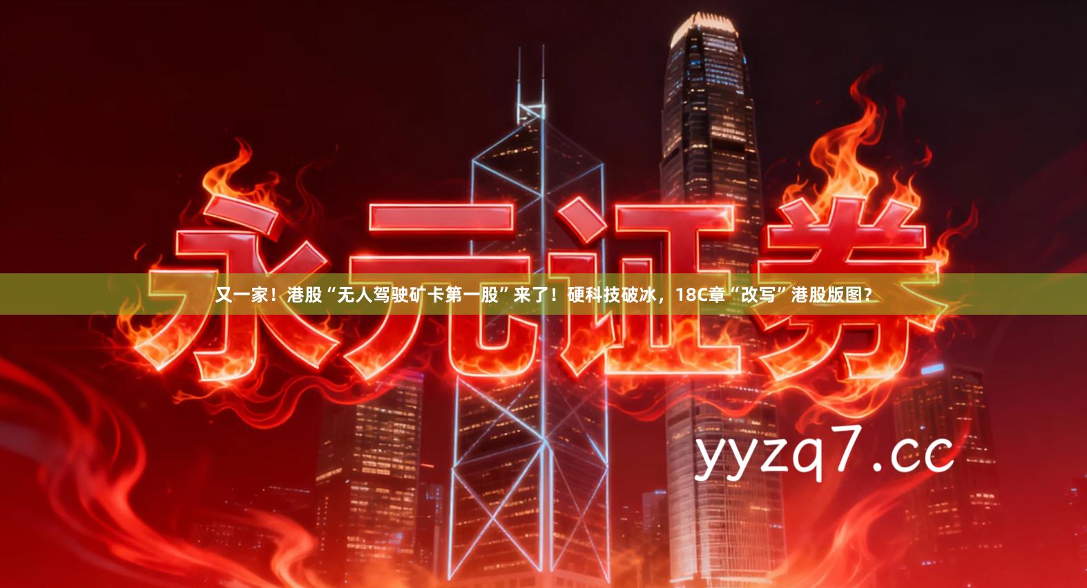 又一家！港股“无人驾驶矿卡第一股”来了！硬科技破冰，18C章“改写”港股版图？