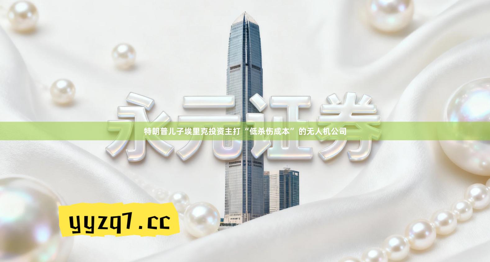 特朗普儿子埃里克投资主打 “低杀伤成本” 的无人机公司