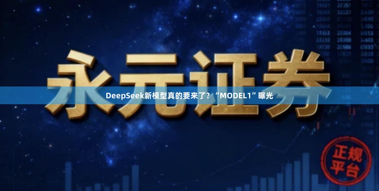 DeepSeek新模型真的要来了?“MODEL1”曝光