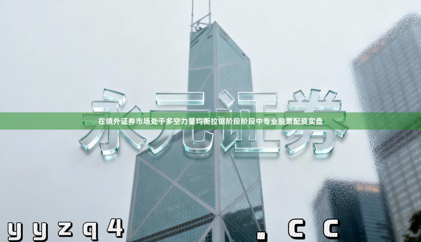 在境外证券市场处于多空力量均衡拉锯阶段阶段中专业股票配资实盘