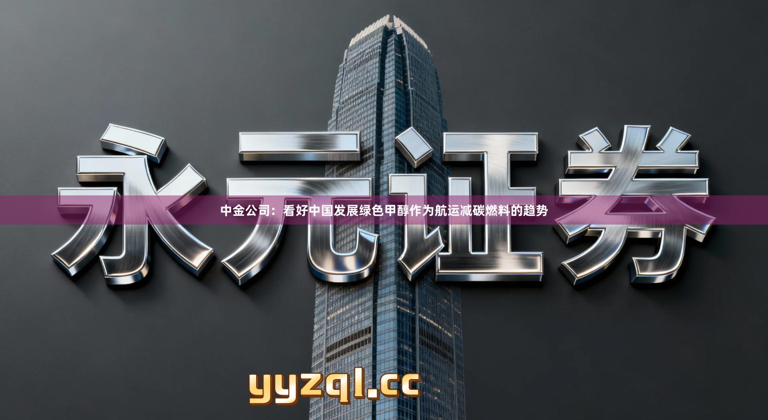 中金公司：看好中国发展绿色甲醇作为航运减碳燃料的趋势