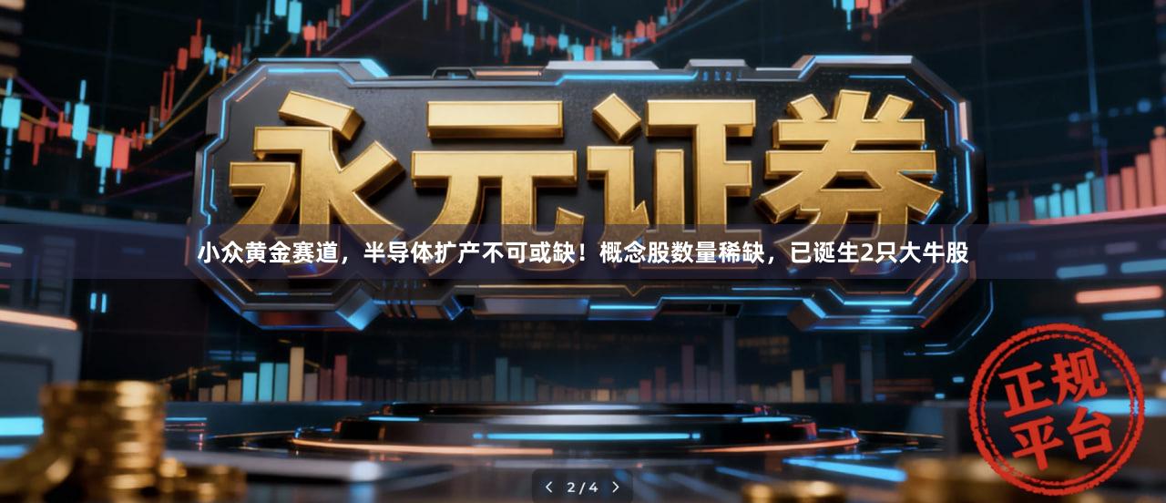 小众黄金赛道，半导体扩产不可或缺！概念股数量稀缺，已诞生2只大牛股